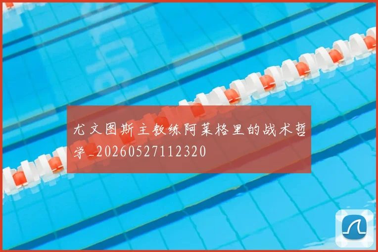 尤文图斯主教练阿莱格里的战术哲学_20260527112320